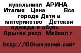 купальники “АРИНА“ Италия › Цена ­ 300 - Все города Дети и материнство » Детская одежда и обувь   . Адыгея респ.,Майкоп г.